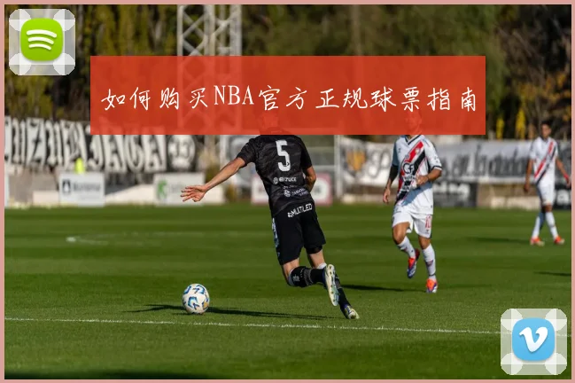 如何购买NBA官方正规球票指南