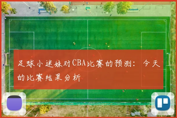 足球小迷妹对CBA比赛的预测：今天的比赛结果分析