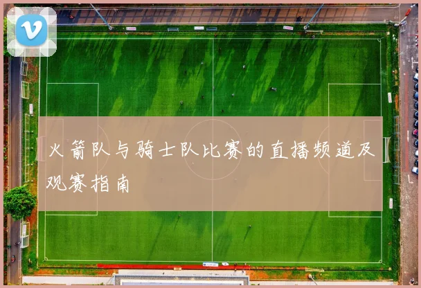 火箭队与骑士队比赛的直播频道及观赛指南