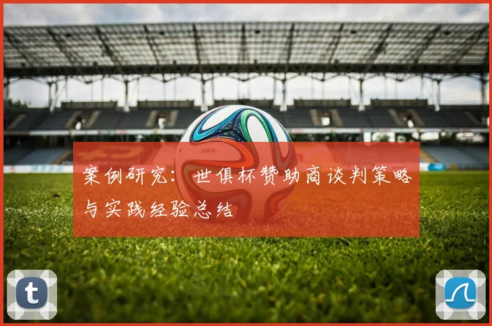 案例研究：世俱杯赞助商谈判策略与实践经验总结