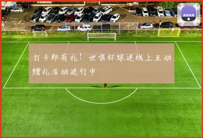 打卡即有礼！世俱杯球迷线上互动赠礼活动进行中