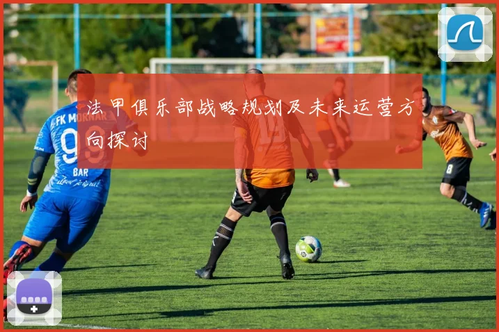 法甲俱乐部战略规划及未来运营方向探讨