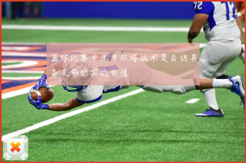 篮球比赛中末节双塔战术是否仍具备足够的实战价值