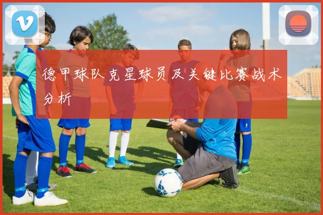 德甲球队克星球员及关键比赛战术分析