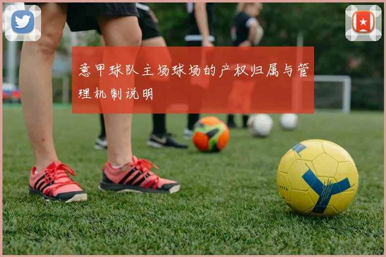 意甲球队主场球场的产权归属与管理机制说明