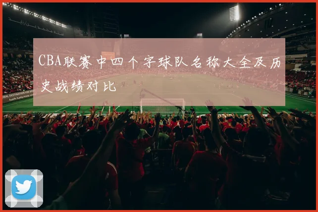 CBA联赛中四个字球队名称大全及历史战绩对比