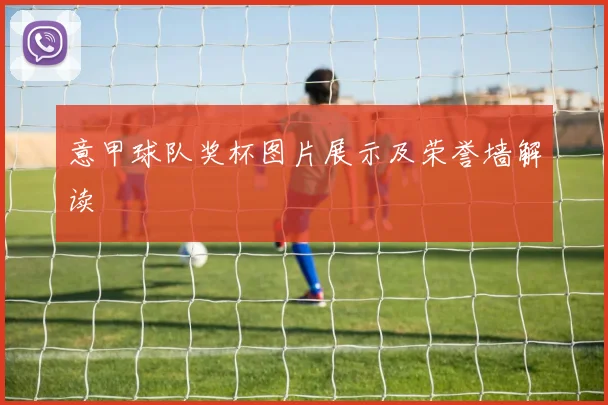 意甲球队奖杯图片展示及荣誉墙解读