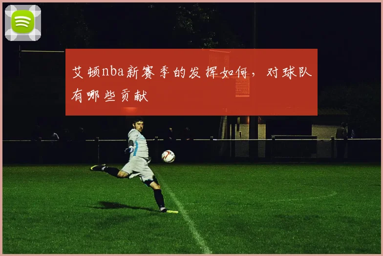 艾顿nba新赛季的发挥如何，对球队有哪些贡献