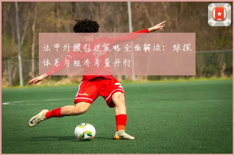 法甲外援引进策略全面解读：球探体系与经济考量并行